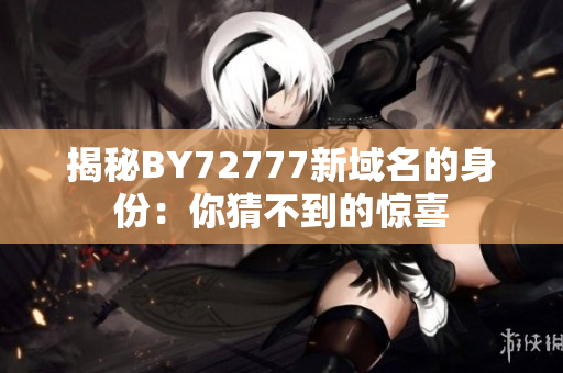 揭秘BY72777新域名的身份：你猜不到的驚喜