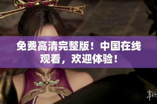 免費高清完整版！中國在線觀看，歡迎體驗！
