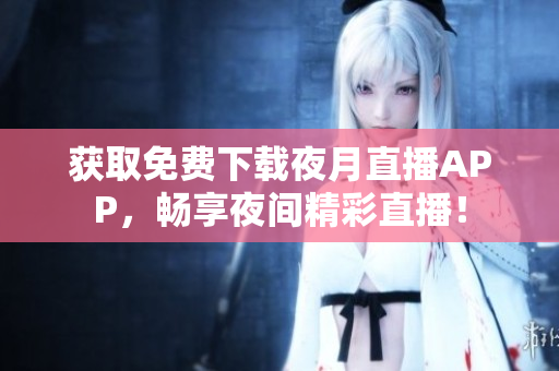 獲取免費下載夜月直播APP，暢享夜間精彩直播！