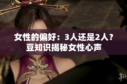 女性的偏好：3人還是2人？豆知識揭秘女性心聲
