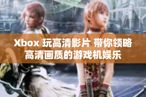 Xbox 玩高清影片 帶你領(lǐng)略高清畫質(zhì)的游戲機(jī)娛樂