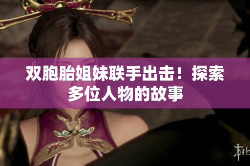 雙胞胎姐妹聯(lián)手出擊！探索多位人物的故事