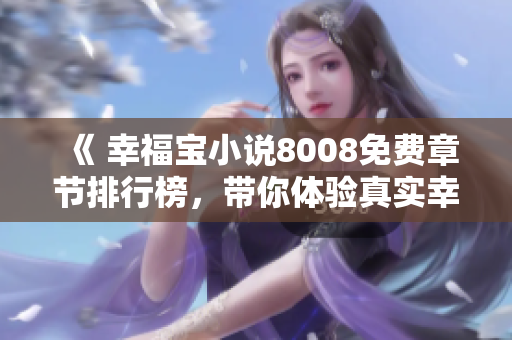 《 幸福寶小說8008免費章節(jié)排行榜，帶你體驗真實幸福故事 》