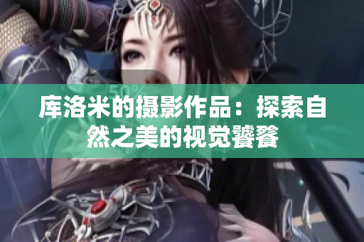 庫洛米的攝影作品：探索自然之美的視覺饕餮
