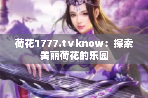 荷花1777.tⅴknow：探索美麗荷花的樂(lè)園