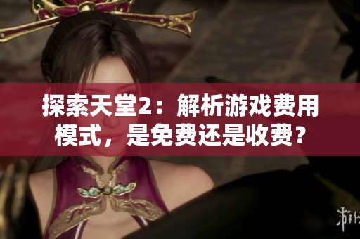 探索天堂2：解析游戲費(fèi)用模式，是免費(fèi)還是收費(fèi)？