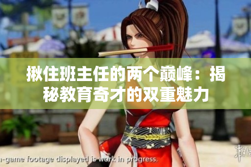 揪住班主任的兩個巔峰：揭秘教育奇才的雙重魅力