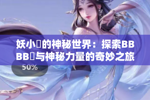 妖小槡的神秘世界：探索BBBB槡與神秘力量的奇妙之旅