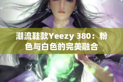 潮流鞋款Yeezy 380：粉色與白色的完美融合
