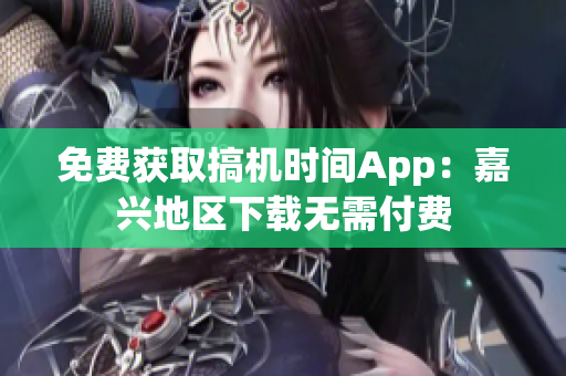 免費獲取搞機時間App：嘉興地區(qū)下載無需付費