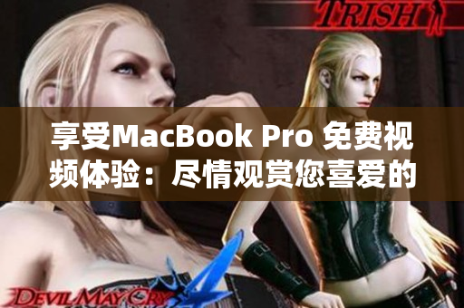 享受MacBook Pro 免費視頻體驗：盡情觀賞您喜愛的內(nèi)容