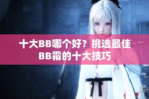 十大BB哪個好？挑選最佳BB霜的十大技巧