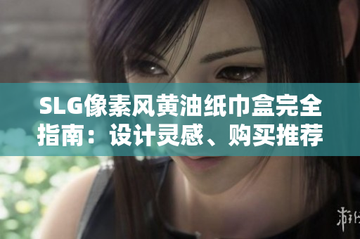 SLG像素風(fēng)黃油紙巾盒完全指南：設(shè)計靈感、購買推薦及使用技巧