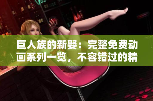 巨人族的新娶：完整免費動畫系列一覽，不容錯過的精彩劇集！