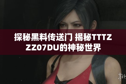 探秘黑料傳送門 揭秘TTTZZZ07DU的神秘世界