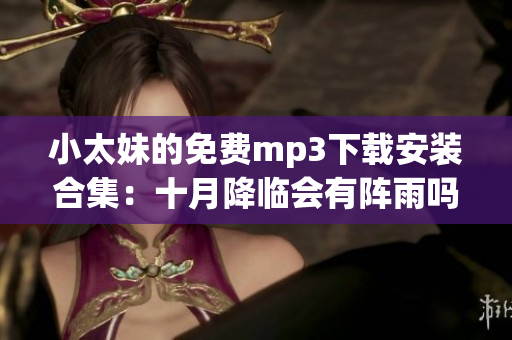 小太妹的免費mp3下載安裝合集：十月降臨會有陣雨嗎？