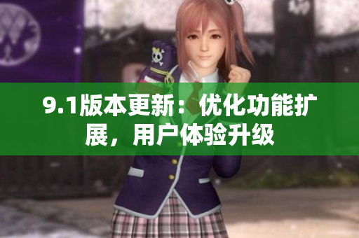 9.1版本更新：優(yōu)化功能擴展，用戶體驗升級