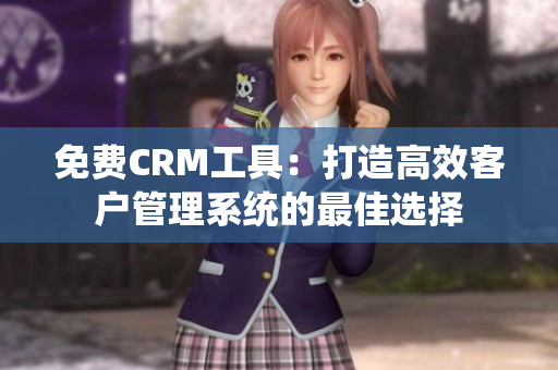 免費CRM工具：打造高效客戶管理系統(tǒng)的最佳選擇