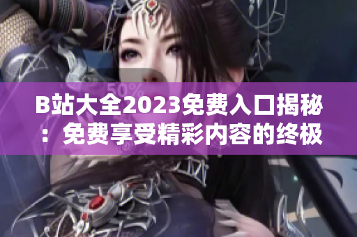 B站大全2023免費入口揭秘：免費享受精彩內(nèi)容的終極指南