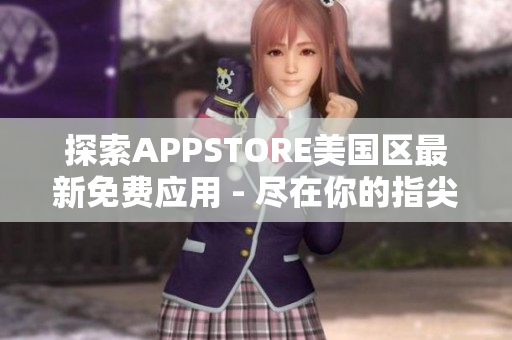 探索APPSTORE美國區(qū)最新免費應(yīng)用 - 盡在你的指尖