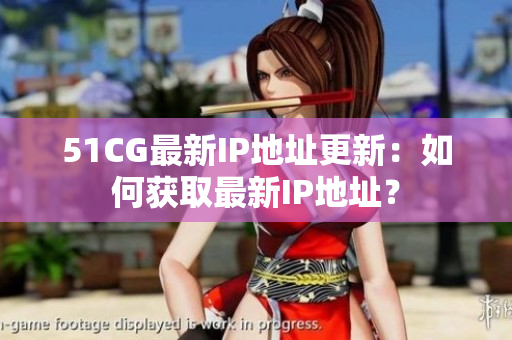 51CG最新IP地址更新：如何獲取最新IP地址？