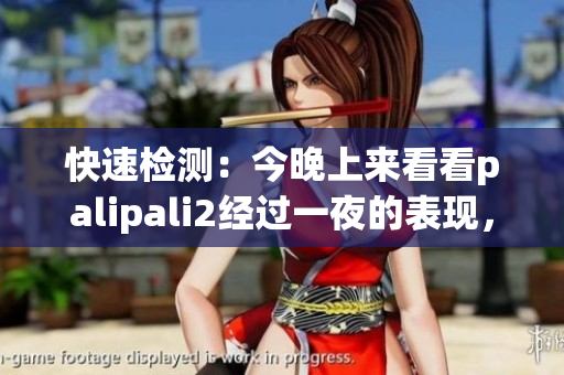 快速檢測(cè)：今晚上來(lái)看看palipali2經(jīng)過(guò)一夜的表現(xiàn)，有什么新發(fā)現(xiàn)嗎？