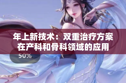 年上新技術(shù)：雙重治療方案在產(chǎn)科和骨科領(lǐng)域的應(yīng)用
