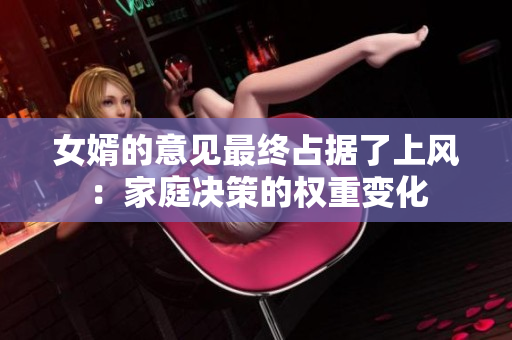 女婿的意見最終占據(jù)了上風(fēng)：家庭決策的權(quán)重變化