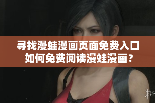 尋找漫蛙漫畫(huà)頁(yè)面免費(fèi)入口 如何免費(fèi)閱讀漫蛙漫畫(huà)？