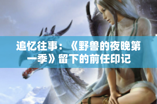 追憶往事：《野獸的夜晚第一季》留下的前任印記
