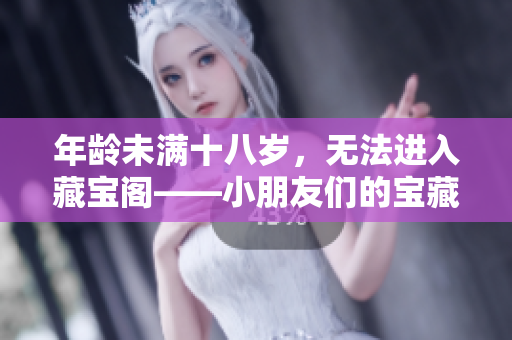 年齡未滿十八歲，無(wú)法進(jìn)入藏寶閣——小朋友們的寶藏世界
