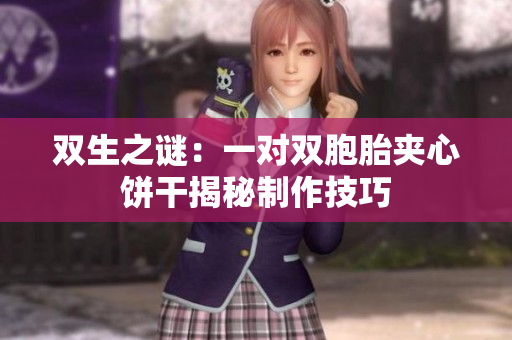 雙生之謎：一對(duì)雙胞胎夾心餅干揭秘制作技巧