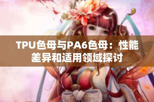 TPU色母與PA6色母：性能差異和適用領(lǐng)域探討