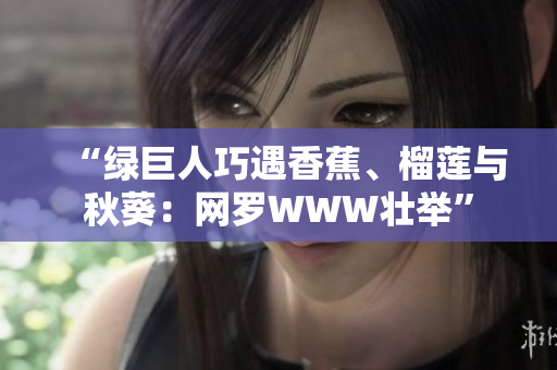 “綠巨人巧遇香蕉、榴蓮與秋葵：網(wǎng)羅WWW壯舉”