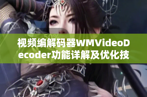視頻編解碼器WMVideoDecoder功能詳解及優(yōu)化技巧