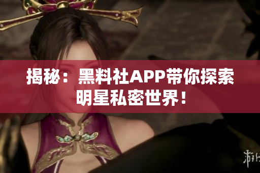揭秘：黑料社APP帶你探索明星私密世界！