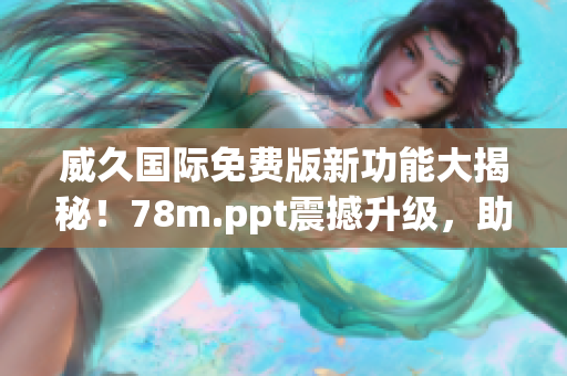 威久國際免費(fèi)版新功能大揭秘！78m.ppt震撼升級，助您輕松打造精彩演示