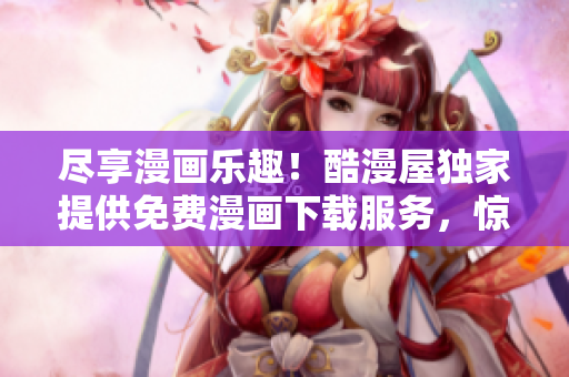 盡享漫畫樂趣！酷漫屋獨家提供免費漫畫下載服務，驚喜不斷！