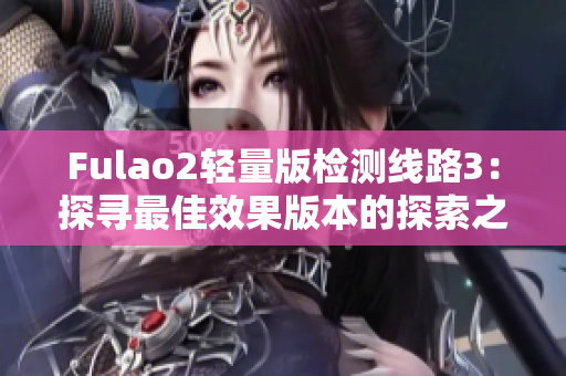 Fulao2輕量版檢測線路3：探尋最佳效果版本的探索之旅