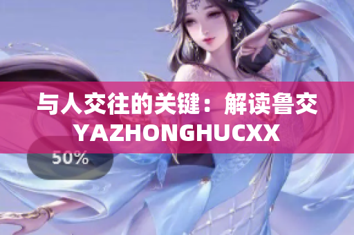 與人交往的關(guān)鍵：解讀魯交YAZHONGHUCXX