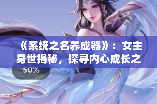 《系統(tǒng)之名養(yǎng)成器》：女主身世揭秘，探尋內(nèi)心成長(zhǎng)之路