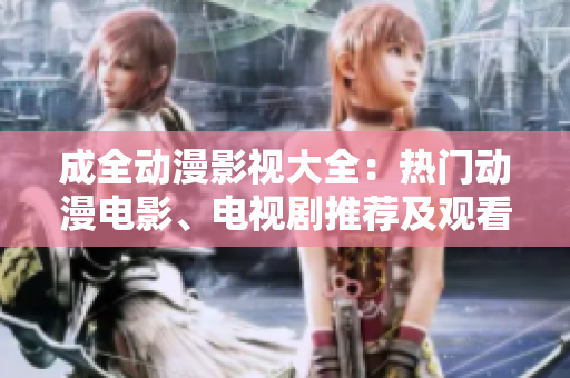 成全動(dòng)漫影視大全：熱門動(dòng)漫電影、電視劇推薦及觀看攻略