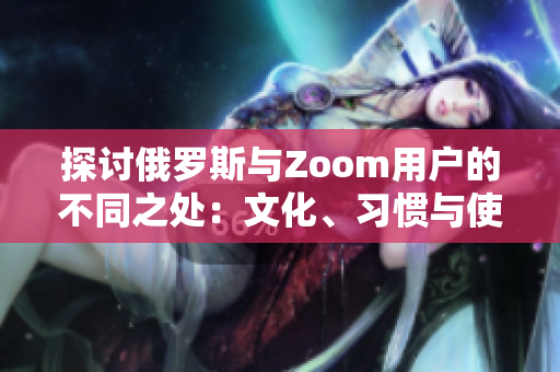 探討俄羅斯與Zoom用戶的不同之處：文化、習(xí)慣與使用習(xí)慣的比較