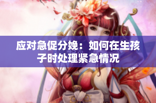 應(yīng)對(duì)急促分娩：如何在生孩子時(shí)處理緊急情況