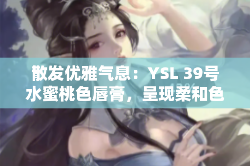 散發(fā)優(yōu)雅氣息：YSL 39號(hào)水蜜桃色唇膏，呈現(xiàn)柔和色彩的完美選擇