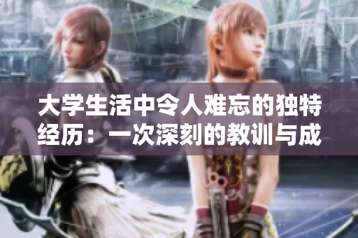 大學(xué)生活中令人難忘的獨(dú)特經(jīng)歷：一次深刻的教訓(xùn)與成長(zhǎng)