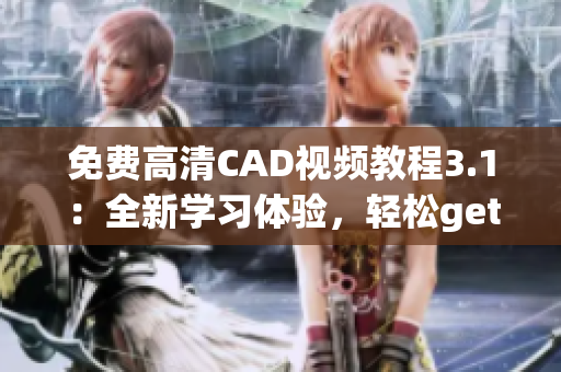 免費(fèi)高清CAD視頻教程3.1：全新學(xué)習(xí)體驗(yàn)，輕松get設(shè)計(jì)技巧