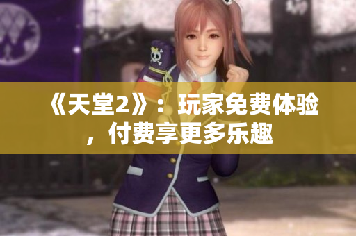 《天堂2》：玩家免費(fèi)體驗(yàn)，付費(fèi)享更多樂(lè)趣