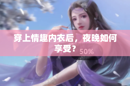 穿上情趣內(nèi)衣后，夜晚如何享受？