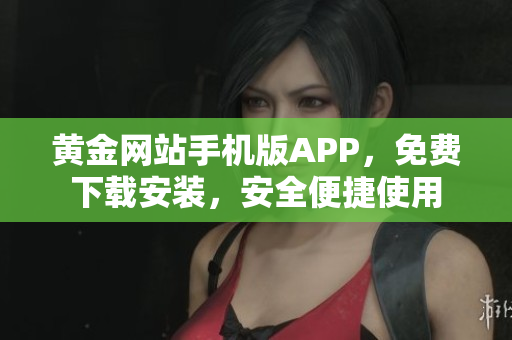黃金網(wǎng)站手機(jī)版APP，免費(fèi)下載安裝，安全便捷使用